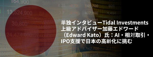 単独インタビューTidal Investments上級アドバイザー加藤エドワード（Edward Kato）氏：AI・相対取引・IPO支援で日本の高齢化に挑む