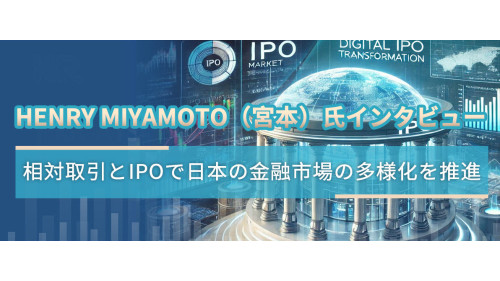 Henry Miyamoto（宮本）氏インタビュー：相対取引とIPOで日本の金融市場の多様化を推進