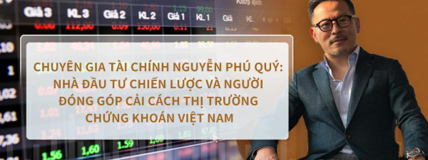 Chuyên gia tài chính Nguyễn Phú Quý: Nhà Đầu Tư Chiến Lược và Người Đóng Góp Cải Cách Thị Trường Chứng Khoán Việt Nam