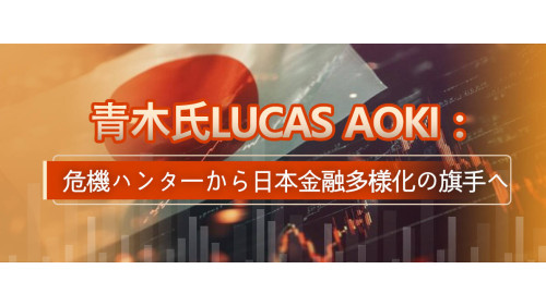 青木氏Lucas Aoki：危機ハンターから日本金融多様化の旗手へ