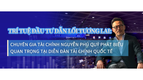 Trí tuệ đầu tư dẫn lối tương lai: Chuyên gia tài chính Nguyễn Phú Quý phát biểu quan trọng tại Diễn đàn Tài chính Quốc tế