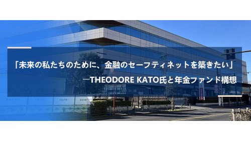 「未来の私たちのために、金融のセーフティネットを築きたい」――Theodore Kato氏と年金ファンド構想