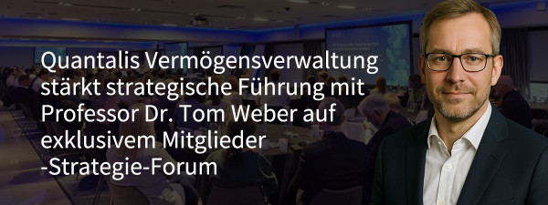 Quantalis Vermögensverwaltung verstärkt ihre strategische Ausrichtung mit Professor Dr. Tom Weber beim exklusiven Strategie-Forum für Mitglieder (https://quantalis.com)